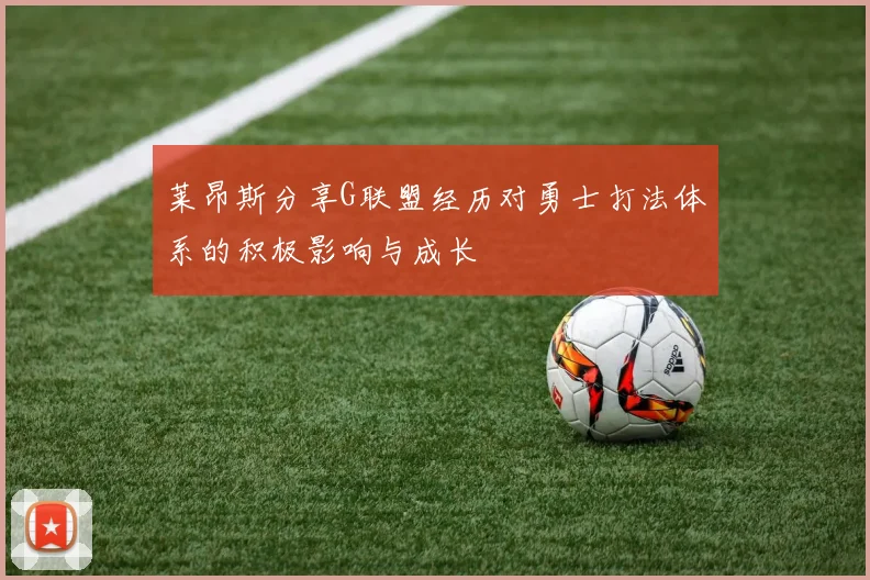 莱昂斯分享G联盟经历对勇士打法体系的积极影响与成长