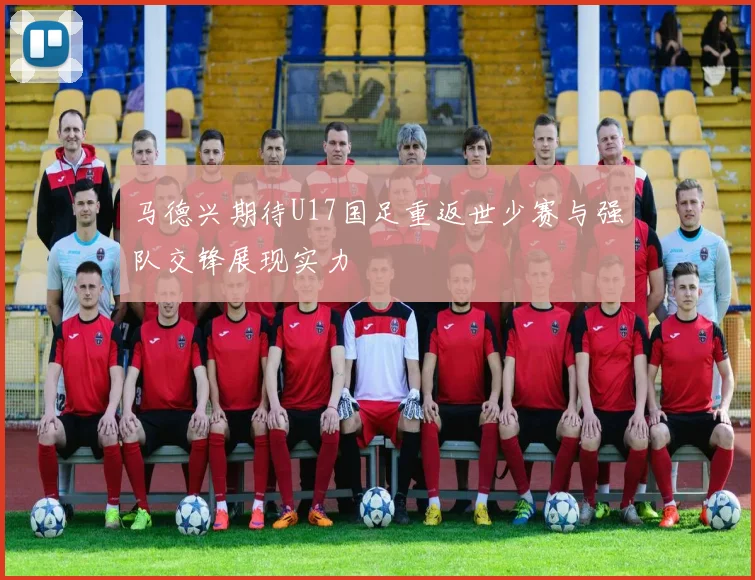 马德兴期待U17国足重返世少赛与强队交锋展现实力