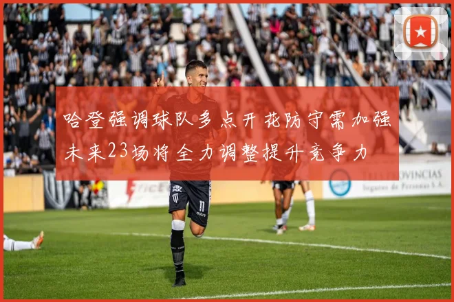哈登强调球队多点开花防守需加强未来23场将全力调整提升竞争力