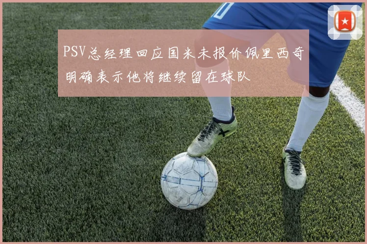 PSV总经理回应国米未报价佩里西奇明确表示他将继续留在球队