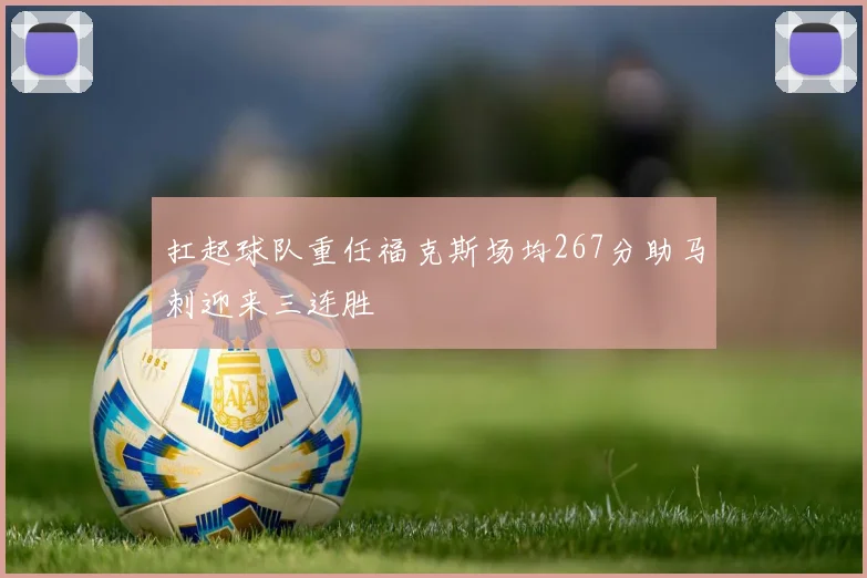 扛起球队重任福克斯场均267分助马刺迎来三连胜