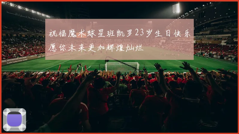 祝福魔术球星班凯罗23岁生日快乐愿你未来更加辉煌灿烂