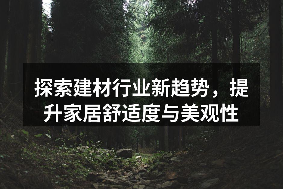 探索建材行业新趋势,提升家居舒适度与美观性