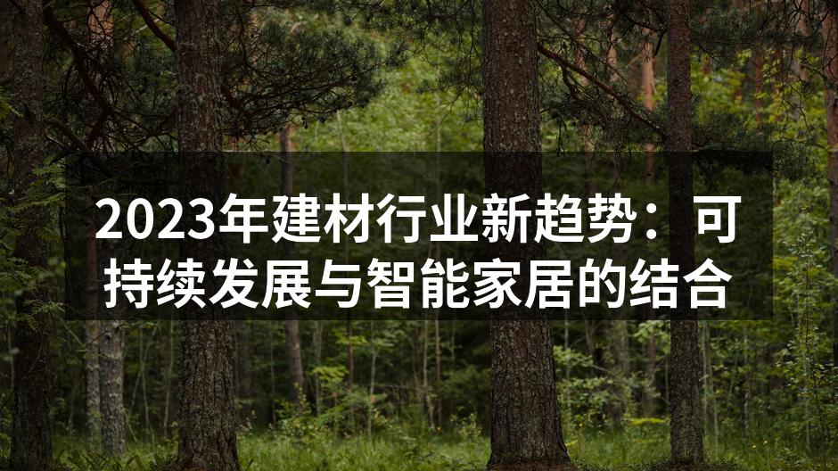 2023年建材行业新趋势：可持续发展与智能家居的结合