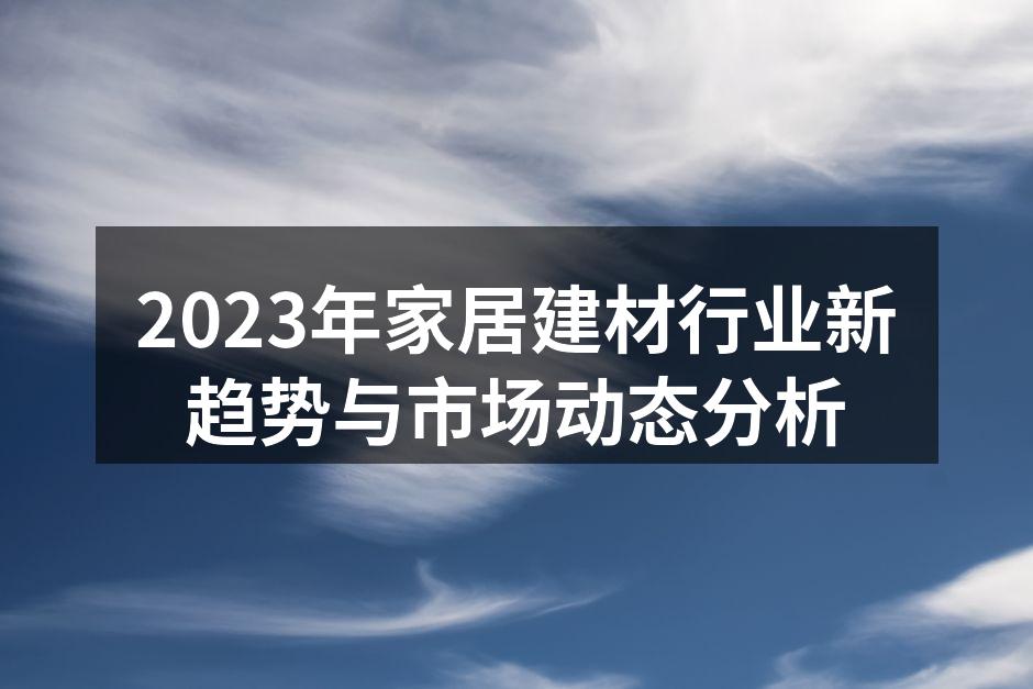 2023年家居建材行业新趋势与市场动态分析