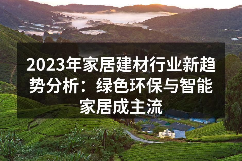 2023年家居建材行业新趋势分析:绿色环保与智能家居成主流