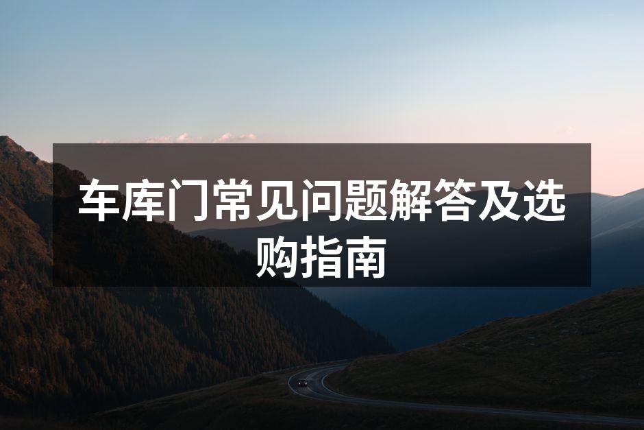 车库门常见问题解答及选购指南