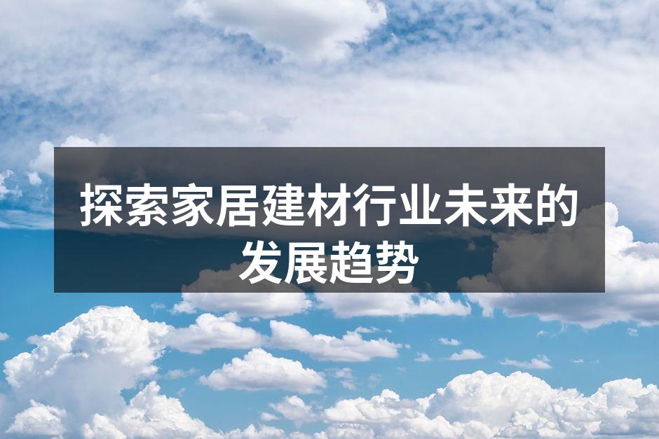 探索家居建材行业未来的发展趋势