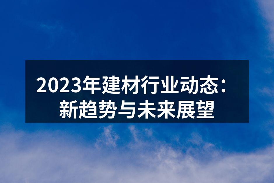 2023年建材行业动态:新趋势与未来展望